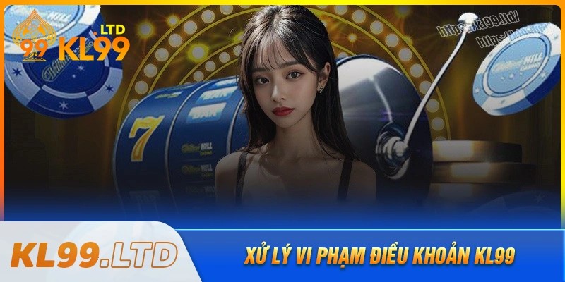 Vi phạm điều khoản sử dụng kl99 đối diện với hình phạt gì