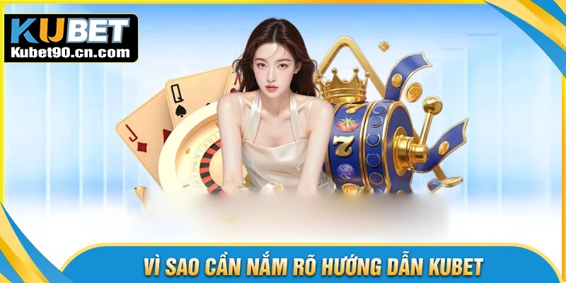 Vì sao cần nắm rõ hướng dẫn Kubet trước khi cá cược?