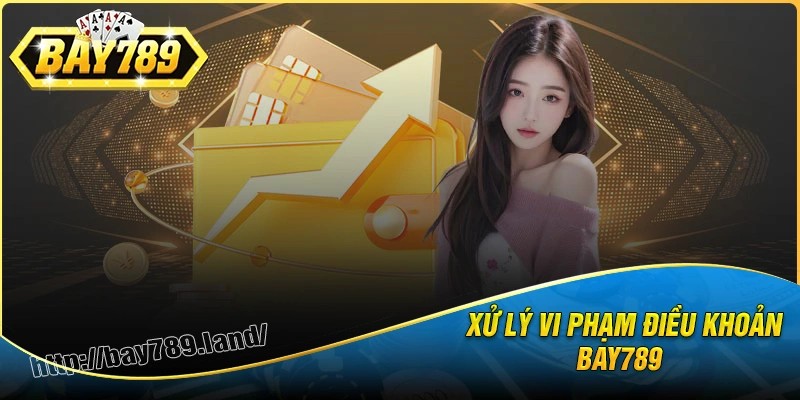 Vi phạm điều khoản và điều kiện Bay789sẽ bị xử lý thế nào?